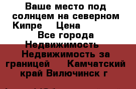 Ваше место под солнцем на северном Кипре. › Цена ­ 58 000 - Все города Недвижимость » Недвижимость за границей   . Камчатский край,Вилючинск г.